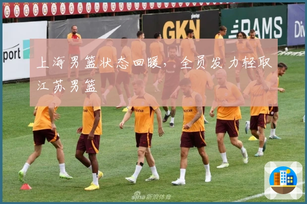 上海男篮状态回暖，全员发力轻取江苏男篮