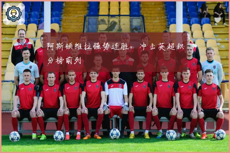 阿斯顿维拉强势连胜，冲击英超积分榜前列