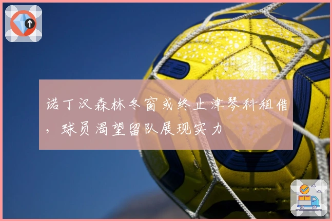 诺丁汉森林冬窗或终止津琴科租借，球员渴望留队展现实力