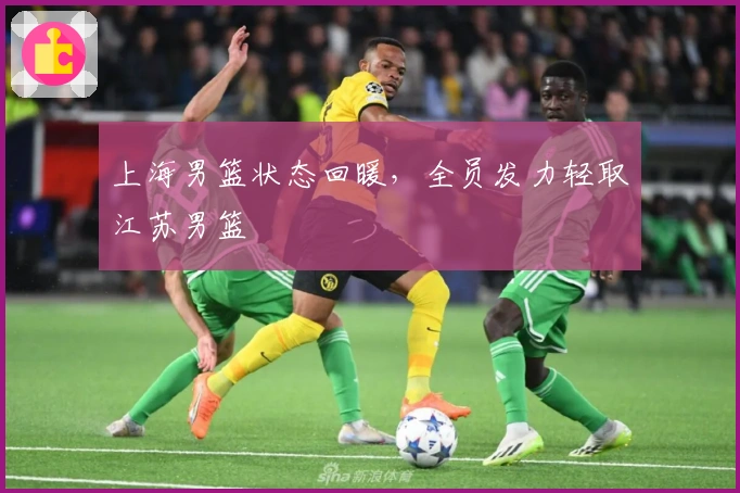 上海男篮状态回暖，全员发力轻取江苏男篮