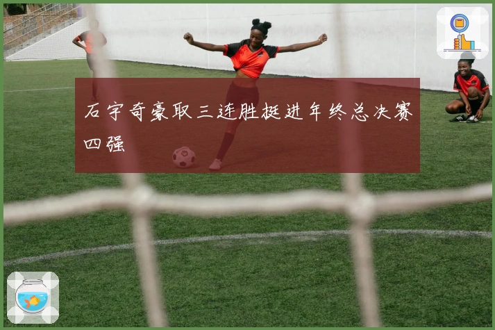 石宇奇豪取三连胜挺进年终总决赛四强