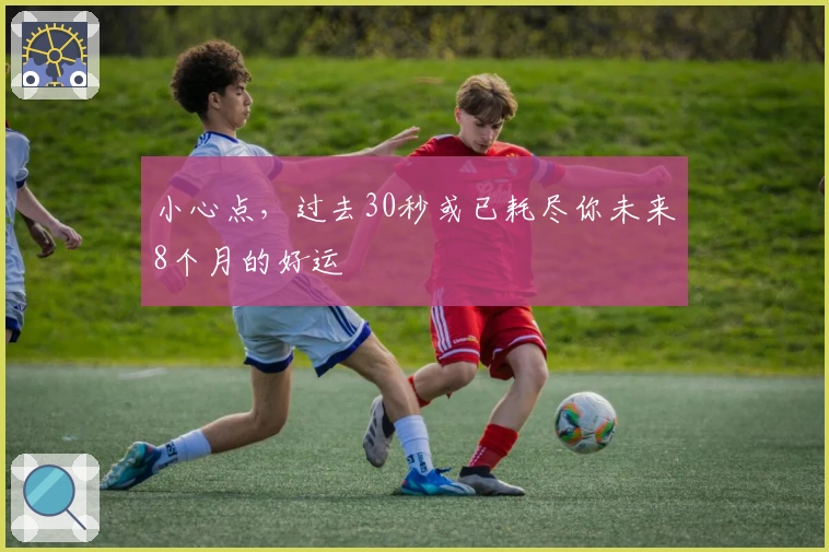 小心点，过去30秒或已耗尽你未来8个月的好运