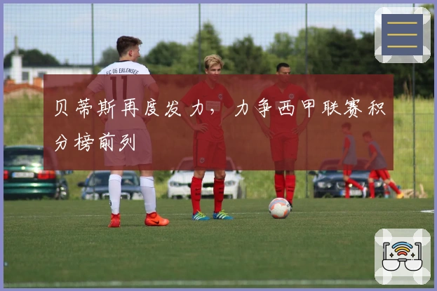 贝蒂斯再度发力，力争西甲联赛积分榜前列