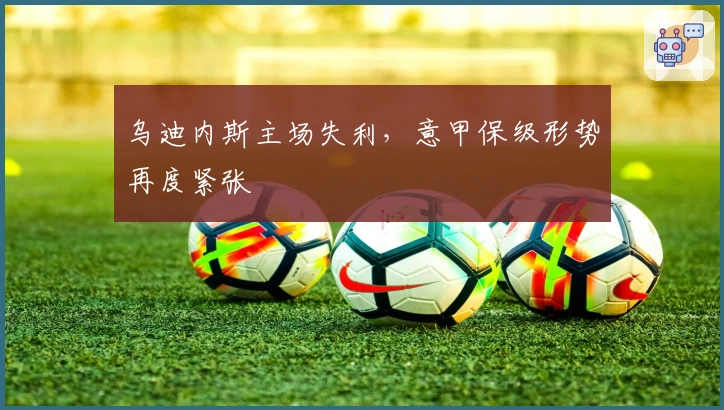 乌迪内斯主场失利,意甲保级形势再度紧张