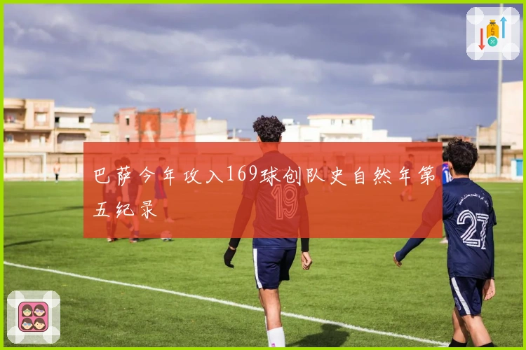 巴萨今年攻入169球创队史自然年第五纪录