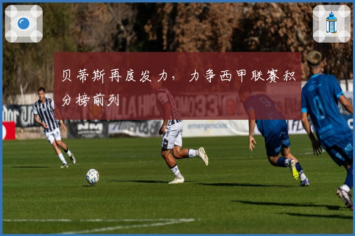 贝蒂斯再度发力，力争西甲联赛积分榜前列